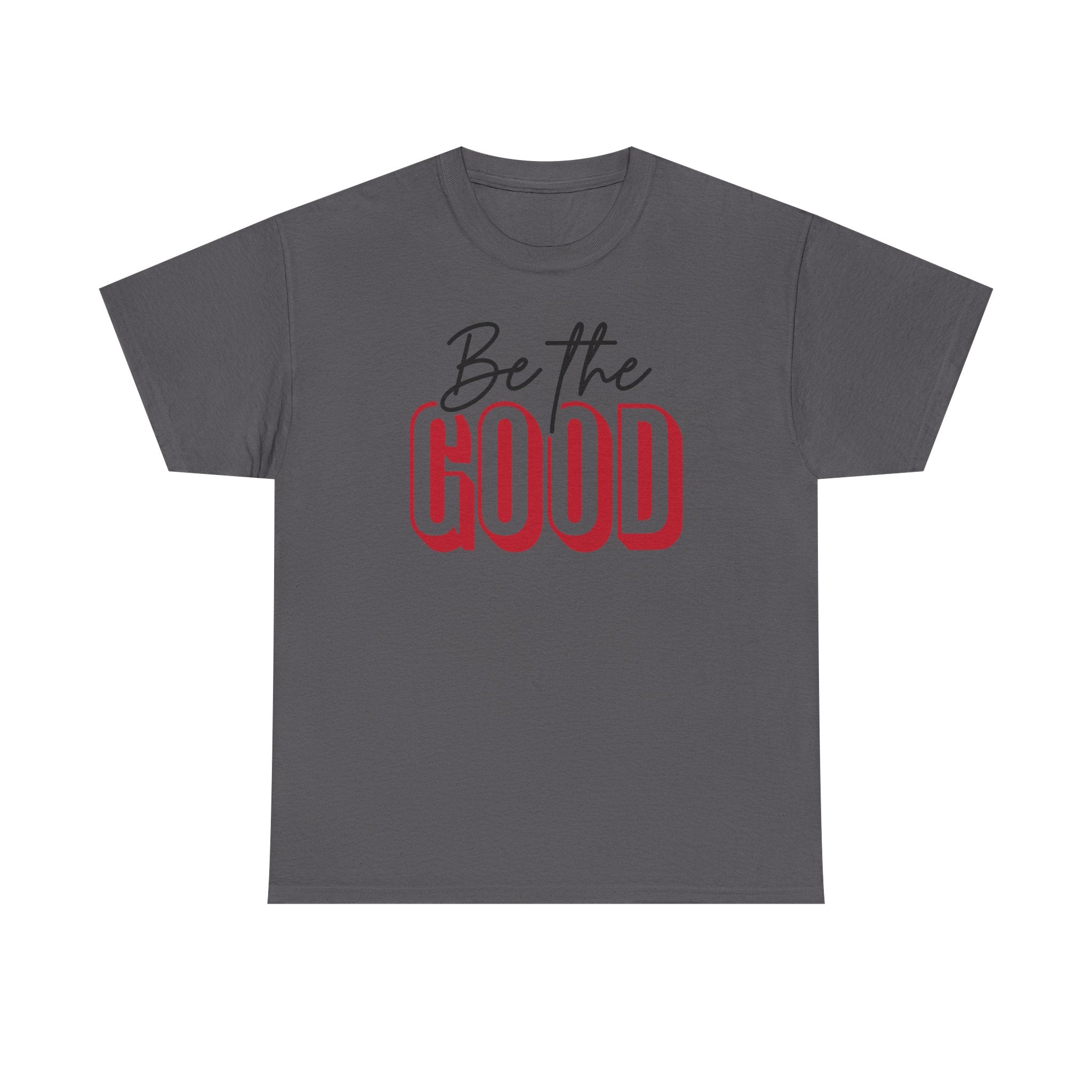 Be The Good Tee | Inspirational Text Shirt