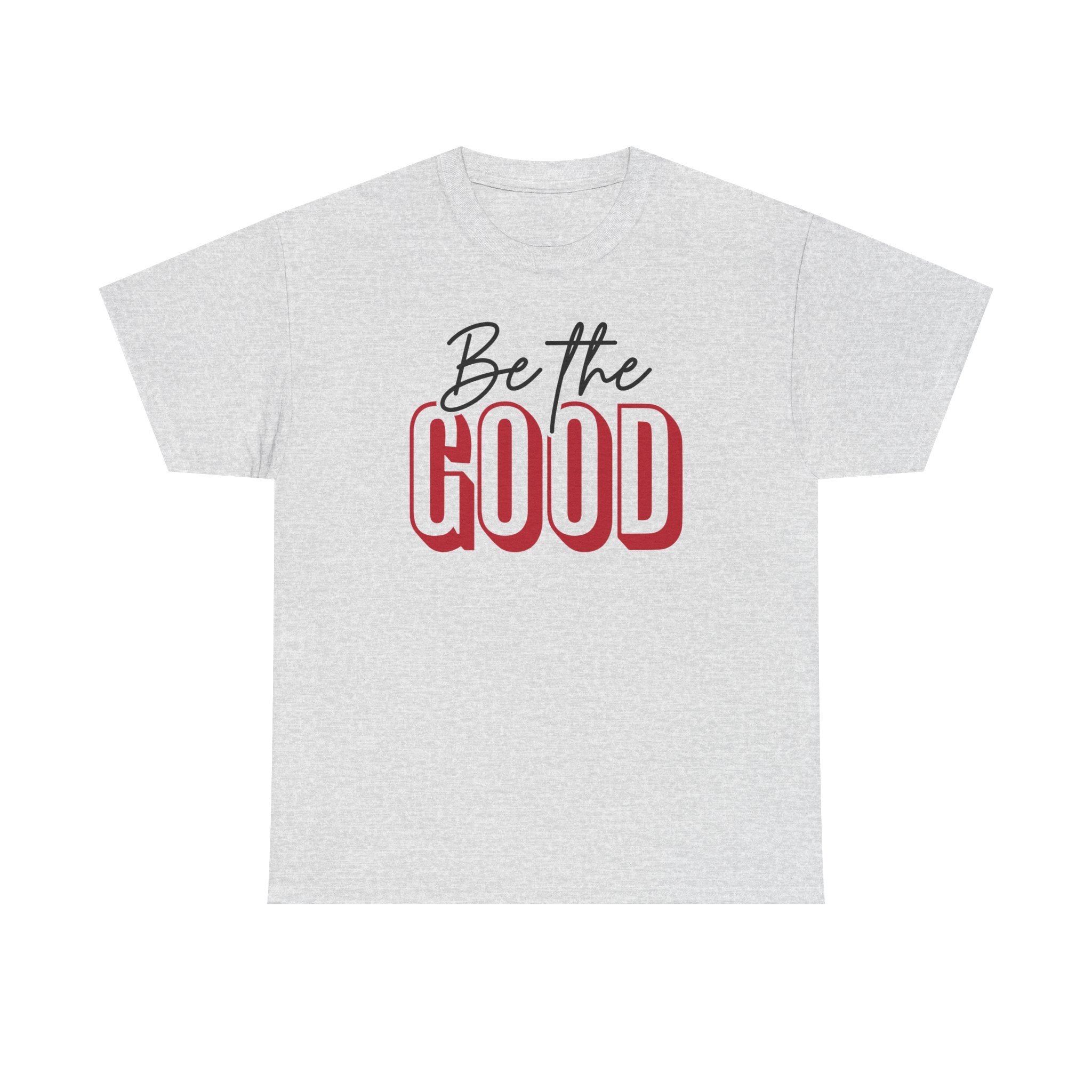 Be The Good Tee | Inspirational Text Shirt