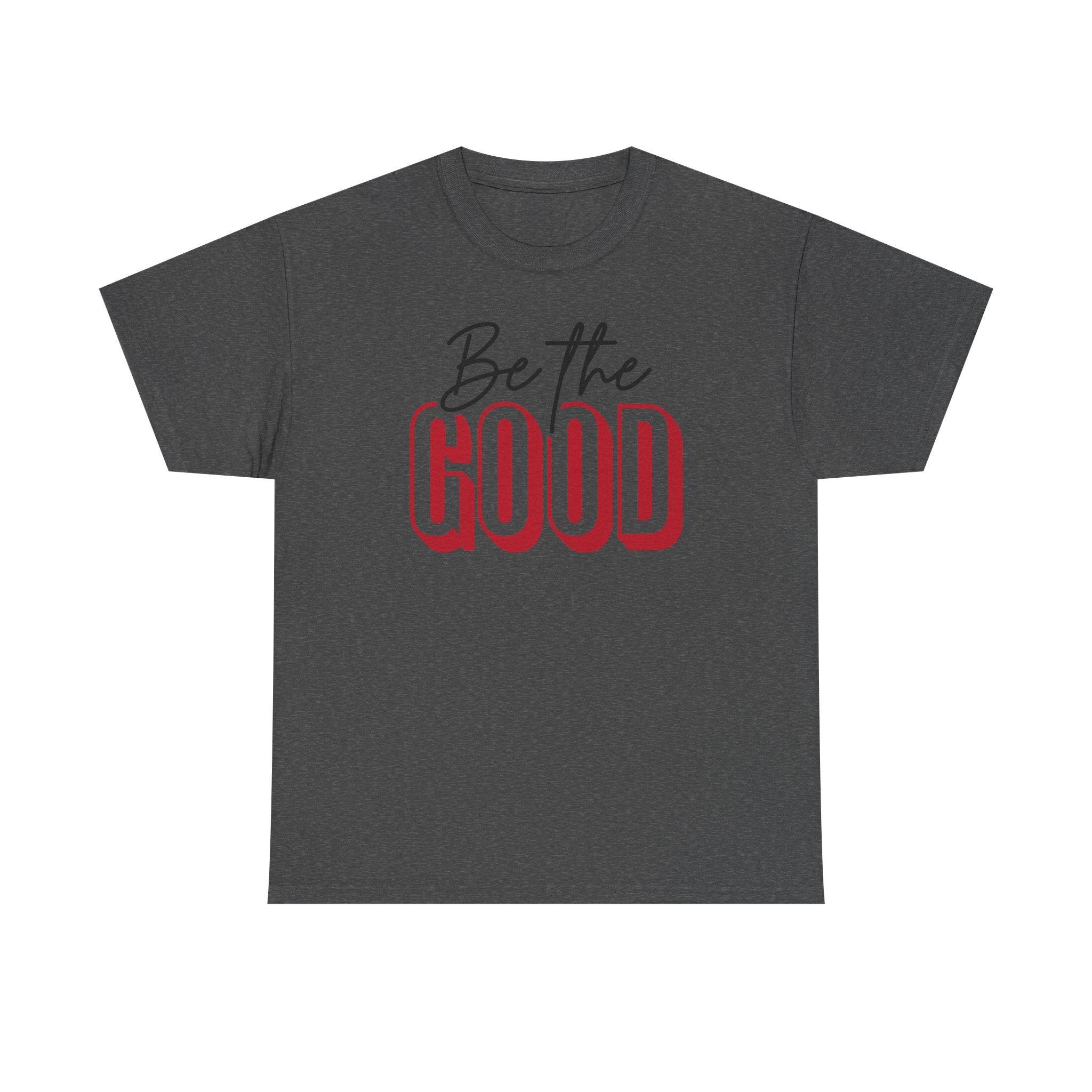 Be The Good Tee | Inspirational Text Shirt