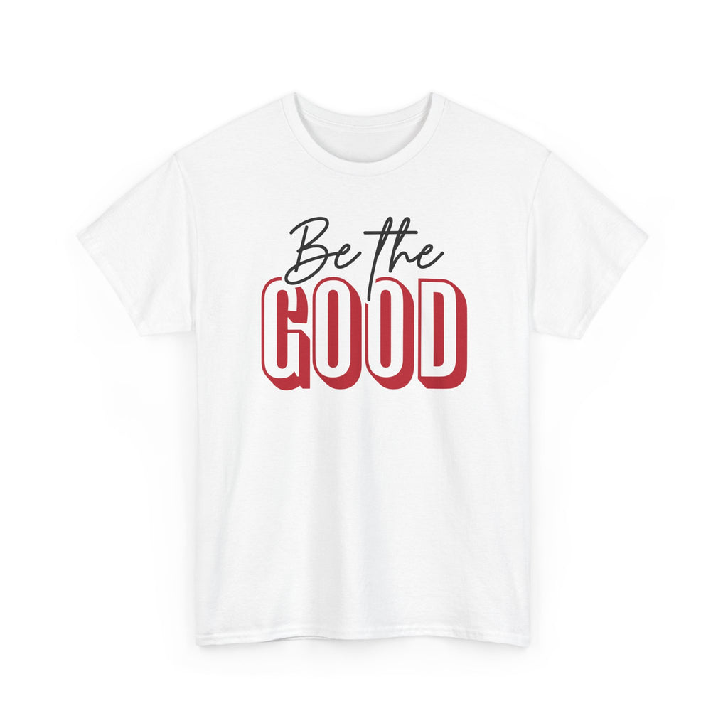 Be The Good Tee | Inspirational Text Shirt