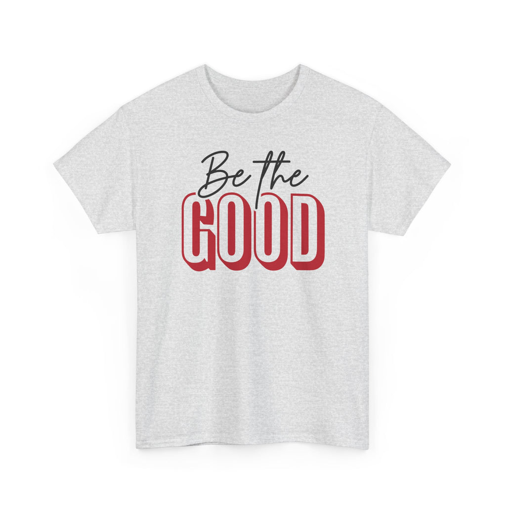 Be The Good Tee | Inspirational Text Shirt