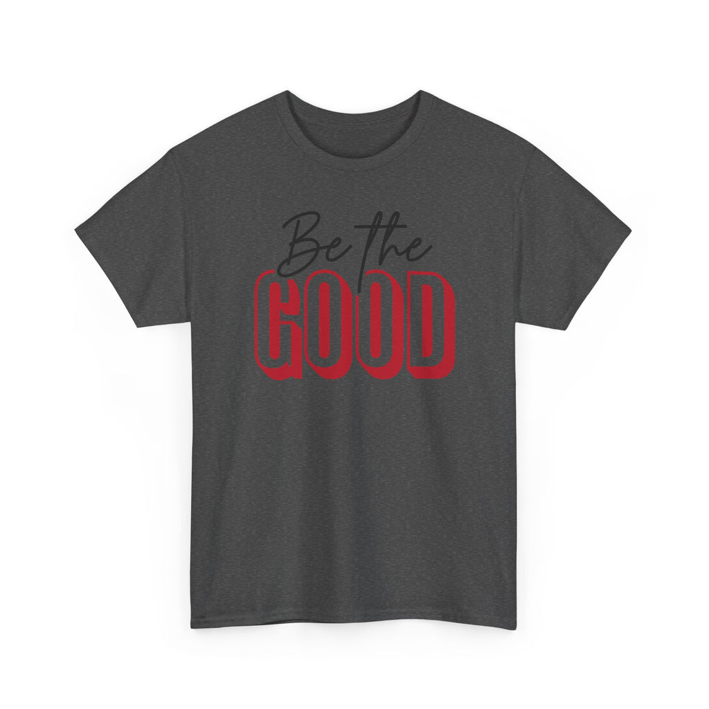 Be The Good Tee | Inspirational Text Shirt