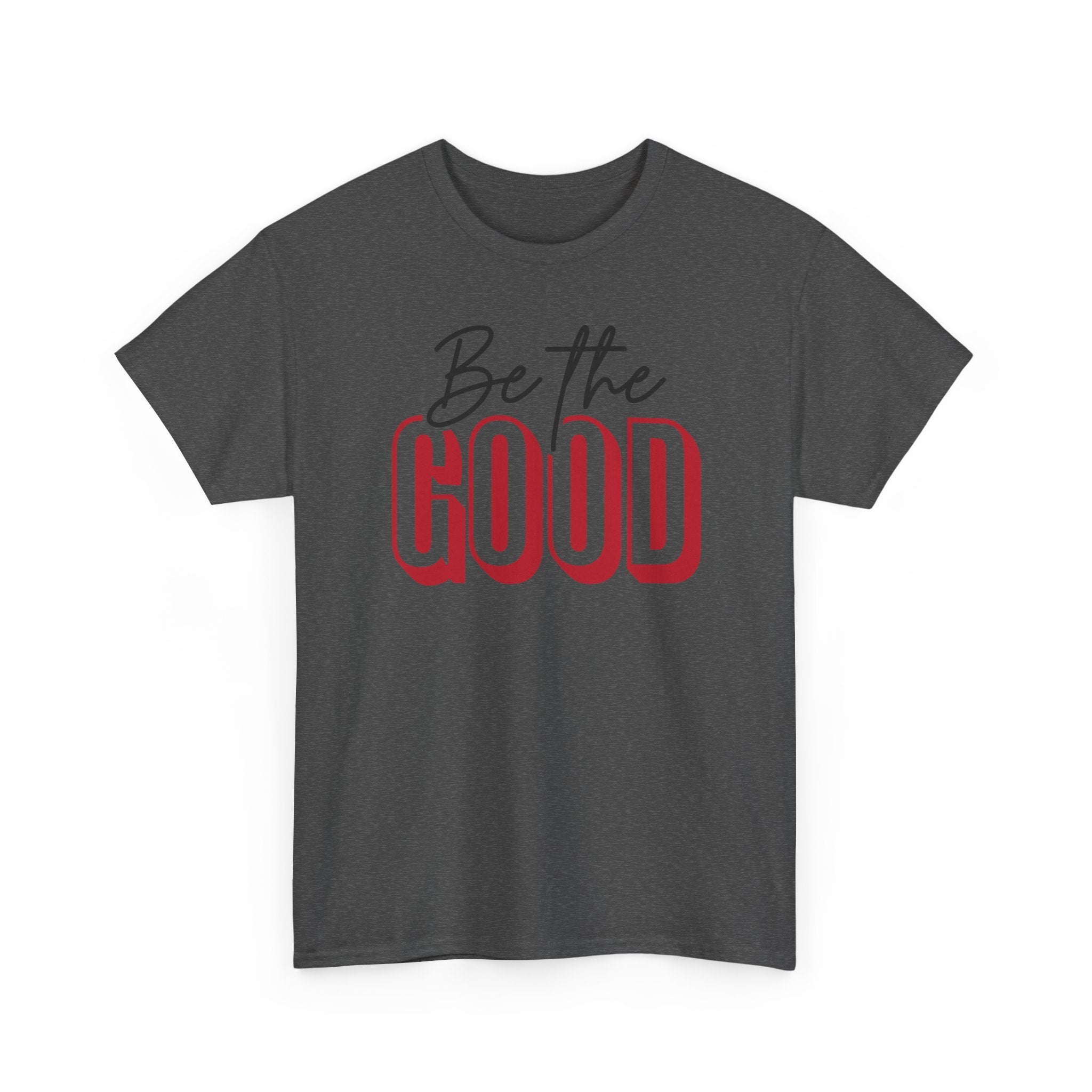 Be The Good Tee | Inspirational Text Shirt