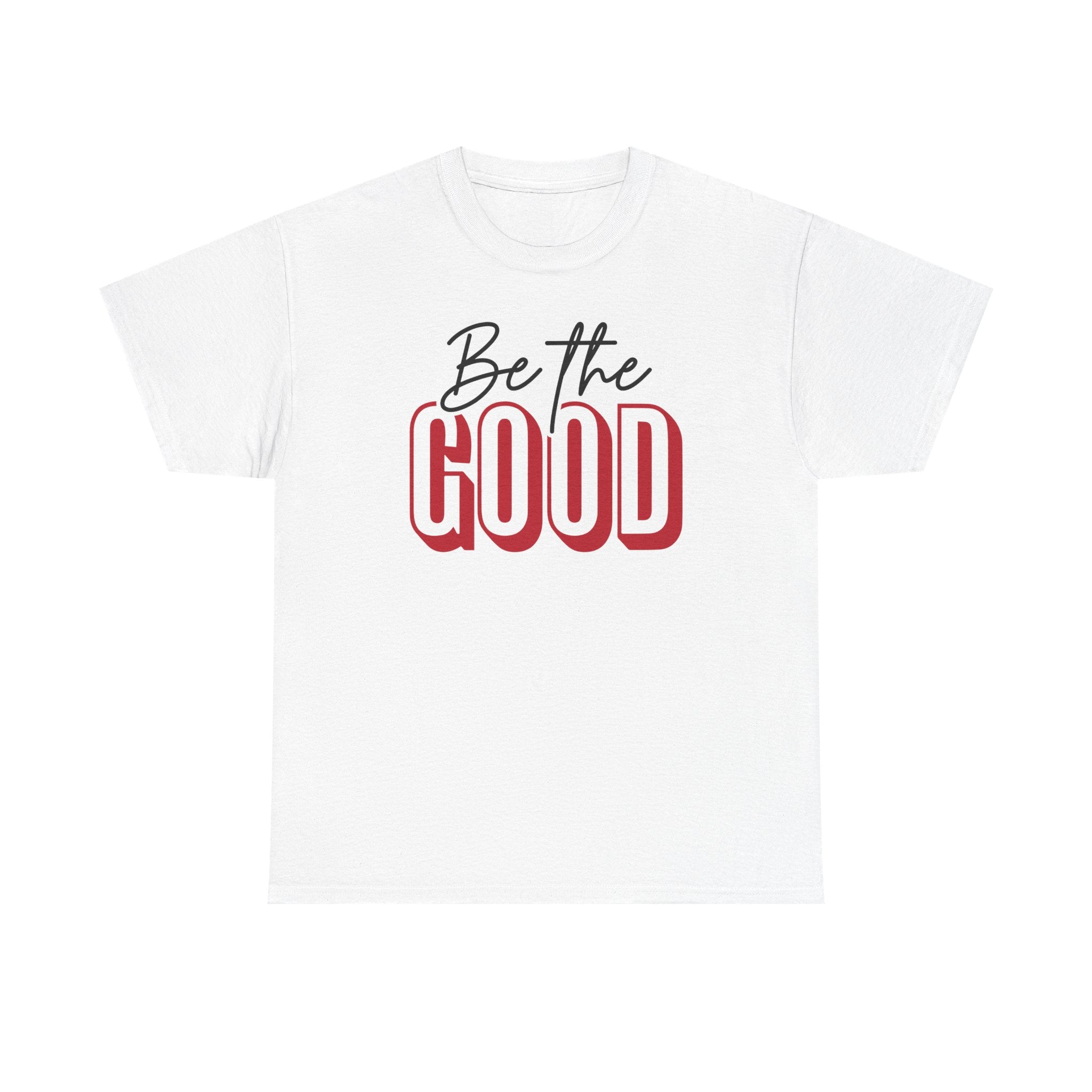 Be The Good Tee | Inspirational Text Shirt