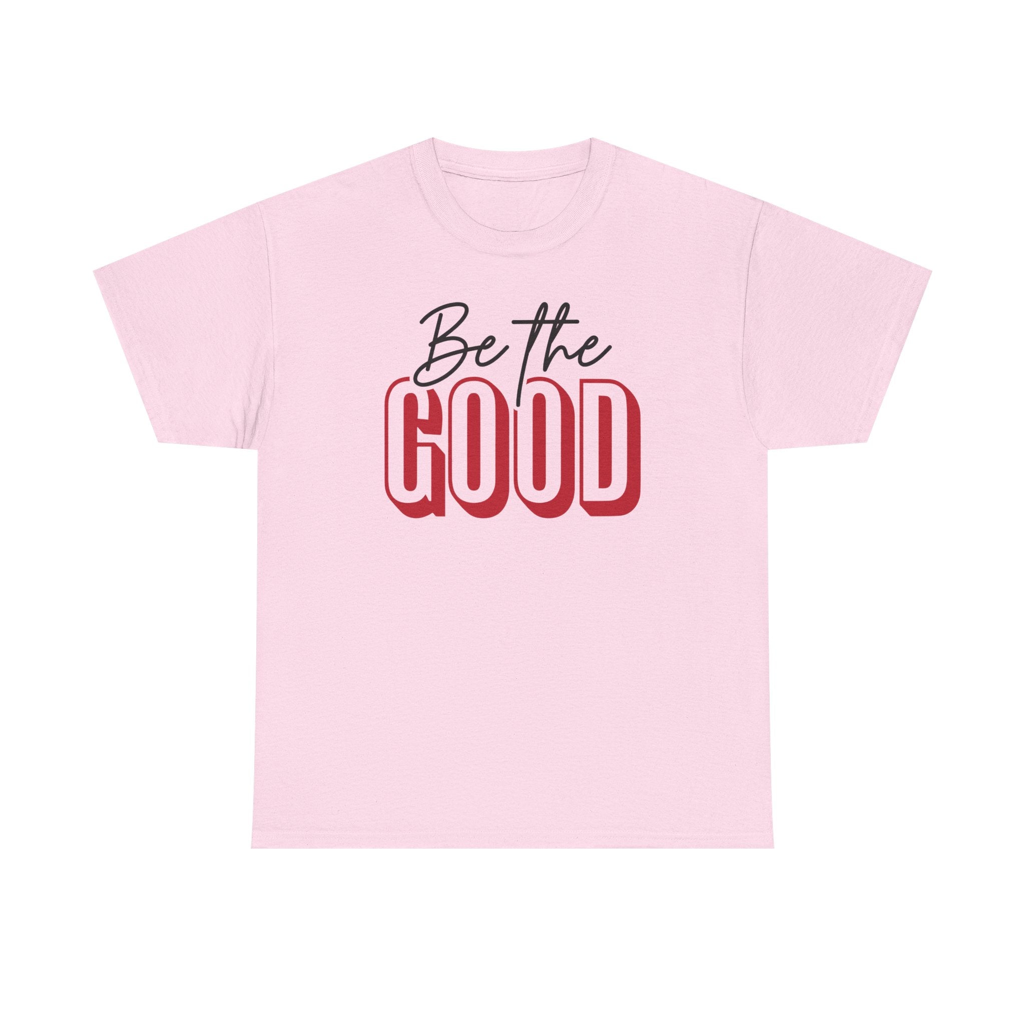 Be The Good Tee | Inspirational Text Shirt