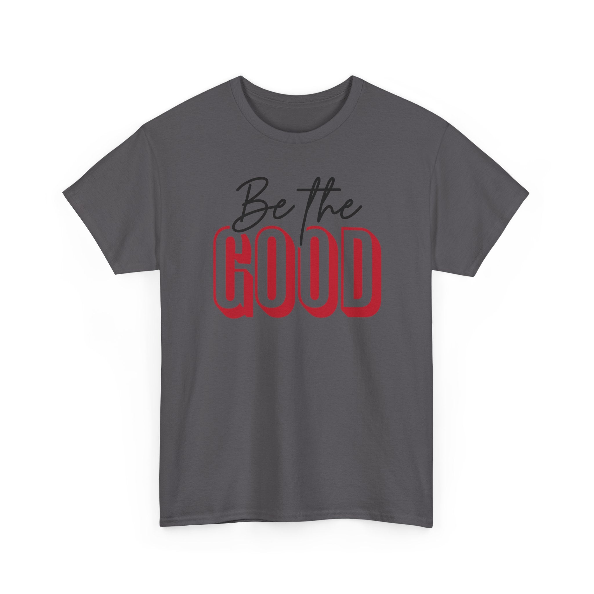 Be The Good Tee | Inspirational Text Shirt